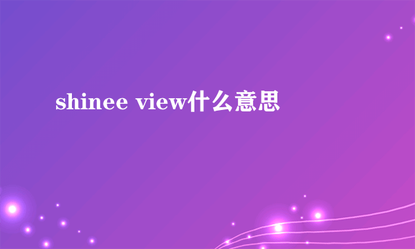 shinee view什么意思