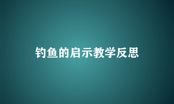 钓鱼的启示教学反思