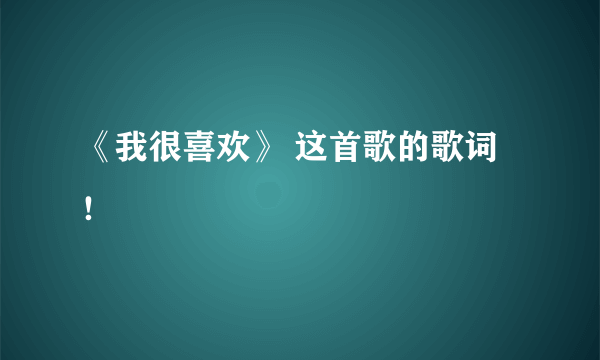 《我很喜欢》 这首歌的歌词！