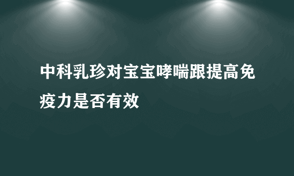 中科乳珍对宝宝哮喘跟提高免疫力是否有效