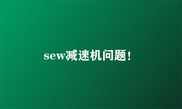 sew减速机问题！