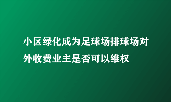 小区绿化成为足球场排球场对外收费业主是否可以维权