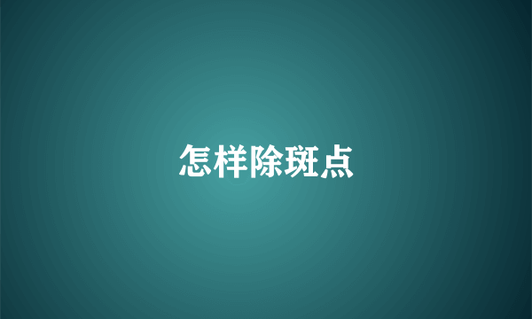 怎样除斑点