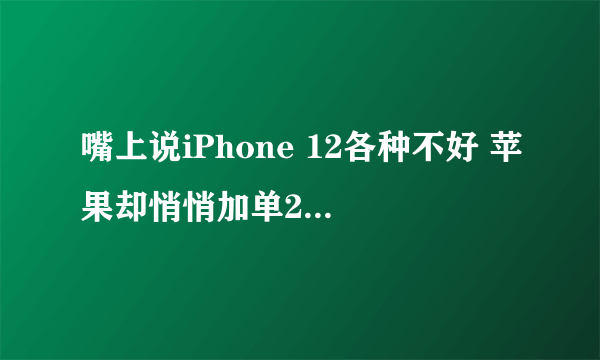 嘴上说iPhone 12各种不好 苹果却悄悄加单200万部