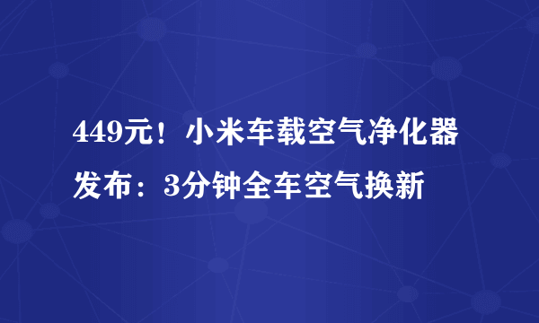 449元！小米车载空气净化器发布：3分钟全车空气换新