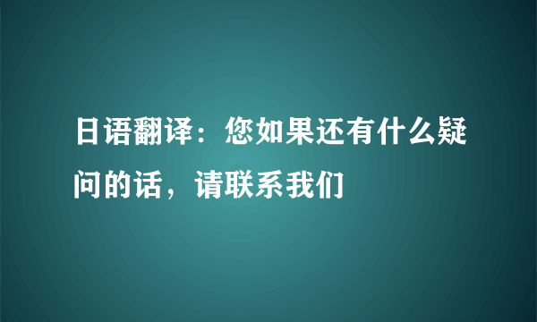 日语翻译：您如果还有什么疑问的话，请联系我们