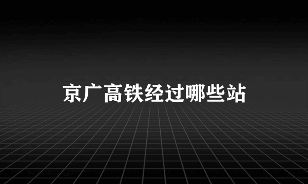 京广高铁经过哪些站
