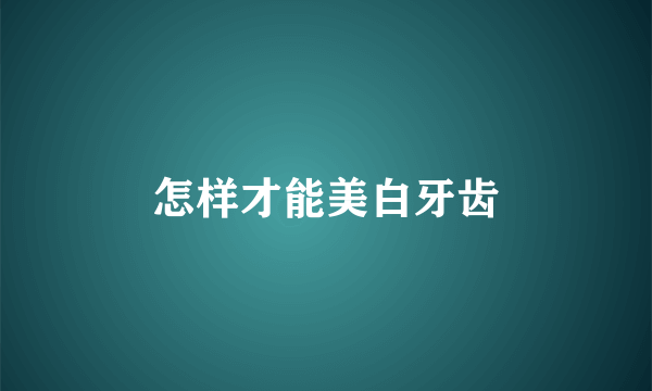 怎样才能美白牙齿