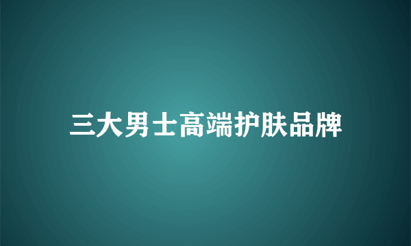 三大男士高端护肤品牌