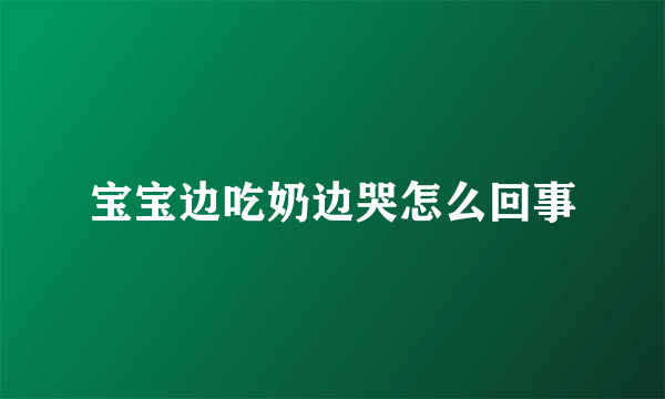 宝宝边吃奶边哭怎么回事