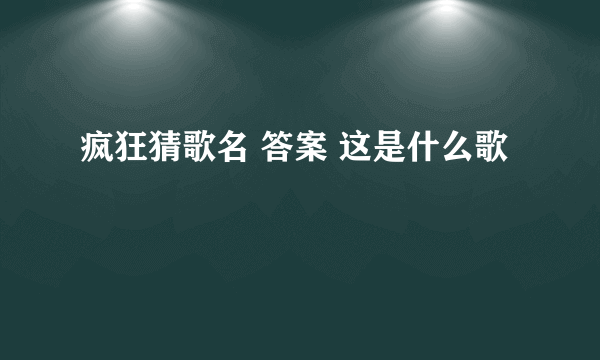 疯狂猜歌名 答案 这是什么歌