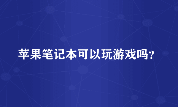 苹果笔记本可以玩游戏吗？