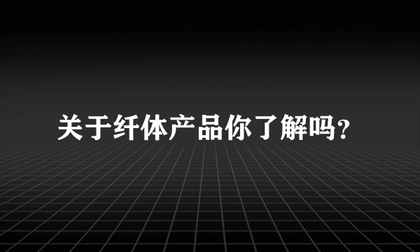 关于纤体产品你了解吗？