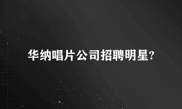 华纳唱片公司招聘明星?