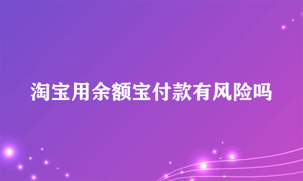 淘宝用余额宝付款有风险吗