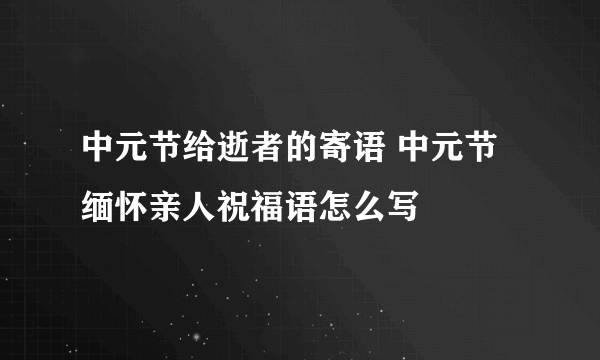 中元节给逝者的寄语 中元节缅怀亲人祝福语怎么写