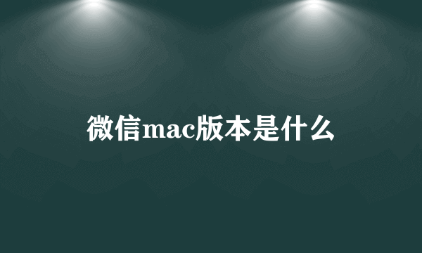 微信mac版本是什么
