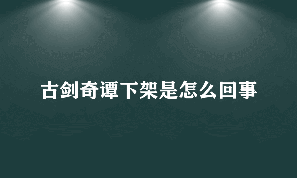 古剑奇谭下架是怎么回事