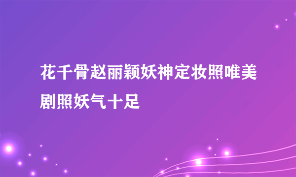 花千骨赵丽颖妖神定妆照唯美剧照妖气十足