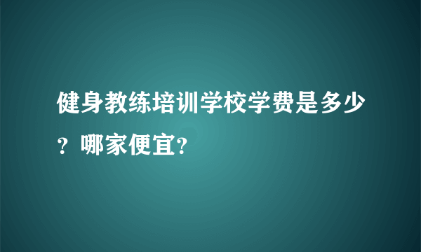 健身教练培训学校学费是多少？哪家便宜？