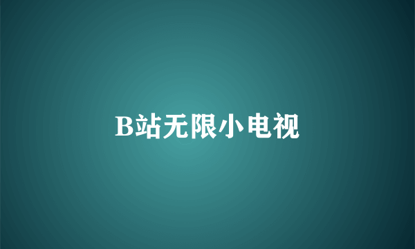 B站无限小电视