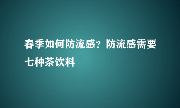 春季如何防流感？防流感需要七种茶饮料