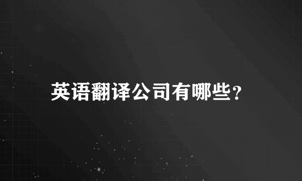 英语翻译公司有哪些？