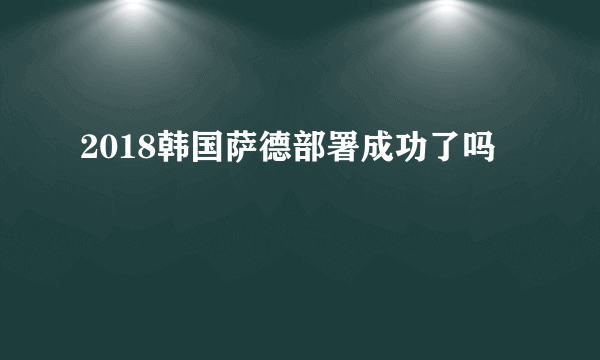 2018韩国萨德部署成功了吗