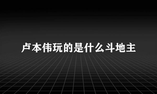 卢本伟玩的是什么斗地主