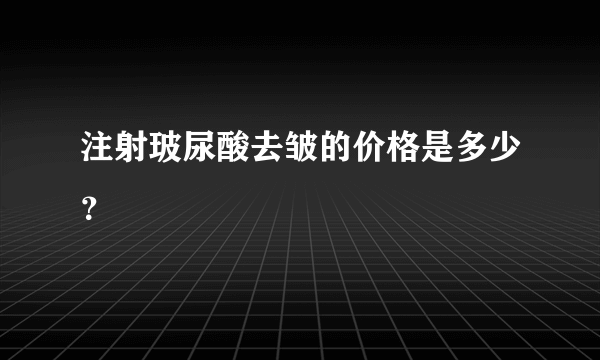 注射玻尿酸去皱的价格是多少？