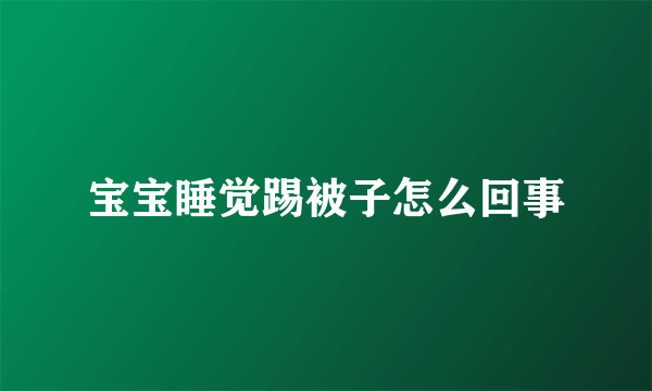 宝宝睡觉踢被子怎么回事