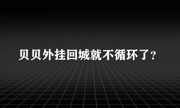 贝贝外挂回城就不循环了？
