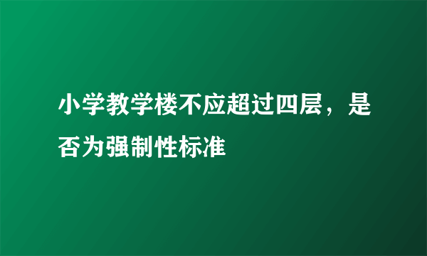 小学教学楼不应超过四层，是否为强制性标准