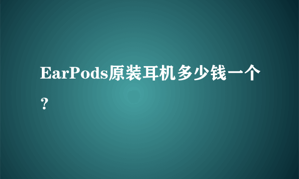 EarPods原装耳机多少钱一个？