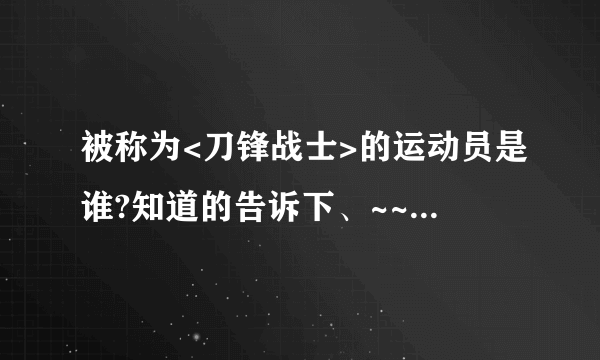 被称为<刀锋战士>的运动员是谁?知道的告诉下、~~~!!!!