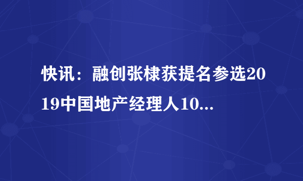 快讯：融创张棣获提名参选2019中国地产经理人100强评选