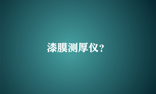 漆膜测厚仪？