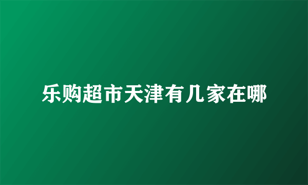 乐购超市天津有几家在哪