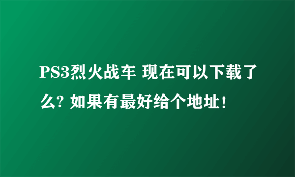 PS3烈火战车 现在可以下载了么? 如果有最好给个地址！