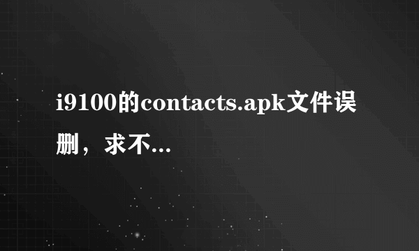 i9100的contacts.apk文件误删，求不刷机的恢复办法