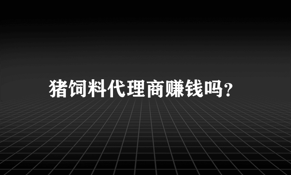 猪饲料代理商赚钱吗？