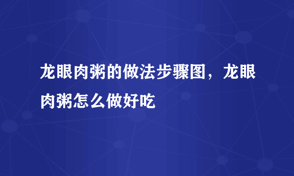 龙眼肉粥的做法步骤图，龙眼肉粥怎么做好吃
