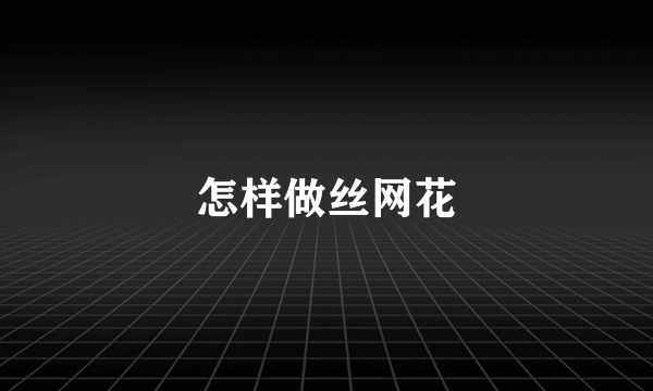 怎样做丝网花