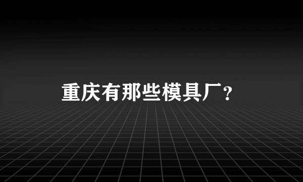 重庆有那些模具厂？