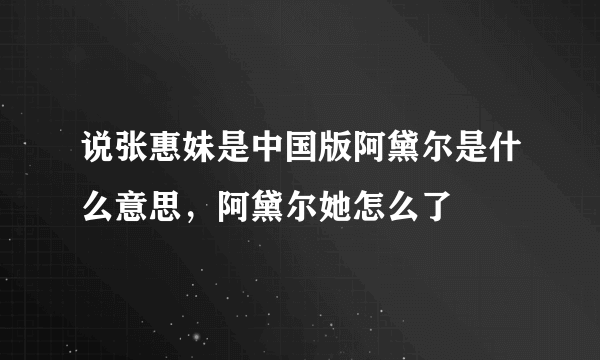 说张惠妹是中国版阿黛尔是什么意思，阿黛尔她怎么了