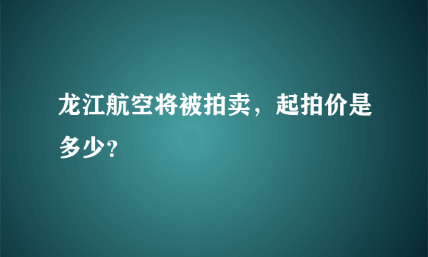 龙江航空将被拍卖，起拍价是多少？