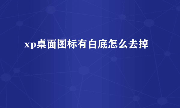 xp桌面图标有白底怎么去掉
