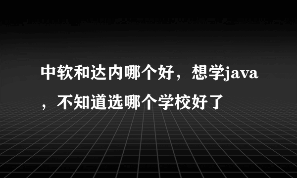 中软和达内哪个好，想学java，不知道选哪个学校好了