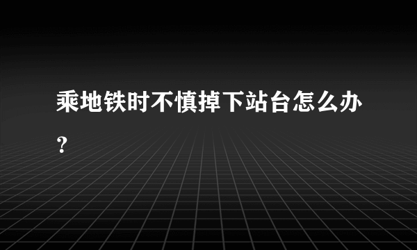 乘地铁时不慎掉下站台怎么办？