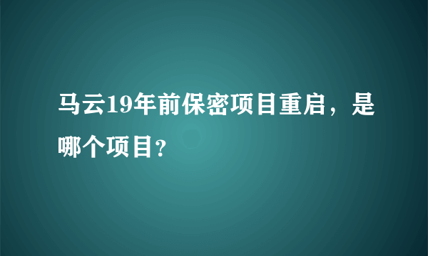 马云19年前保密项目重启，是哪个项目？